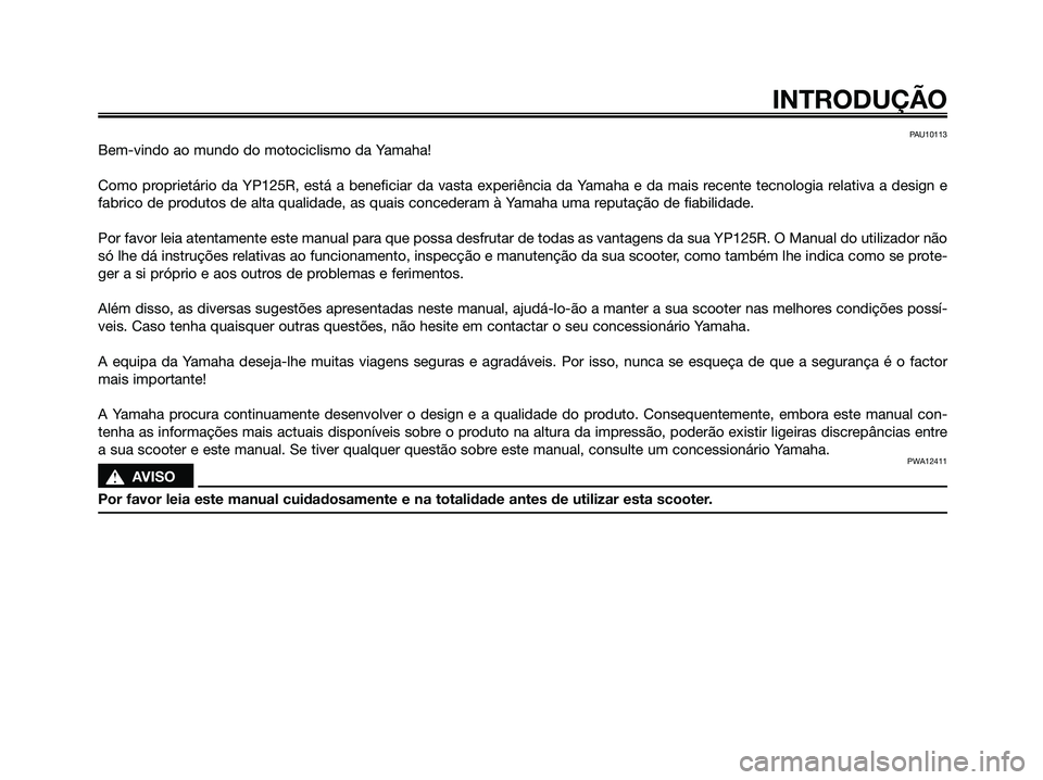 YAMAHA XMAX 125 2009  Manual de utilização (in Portuguese) PAU10113
Bem-vindo ao mundo do motociclismo da Yamaha!
Como proprietário da YP125R, está a beneficiar da vasta experiência da Yamaha e da mais recente tecnologia relativa a design e
fabrico de prod