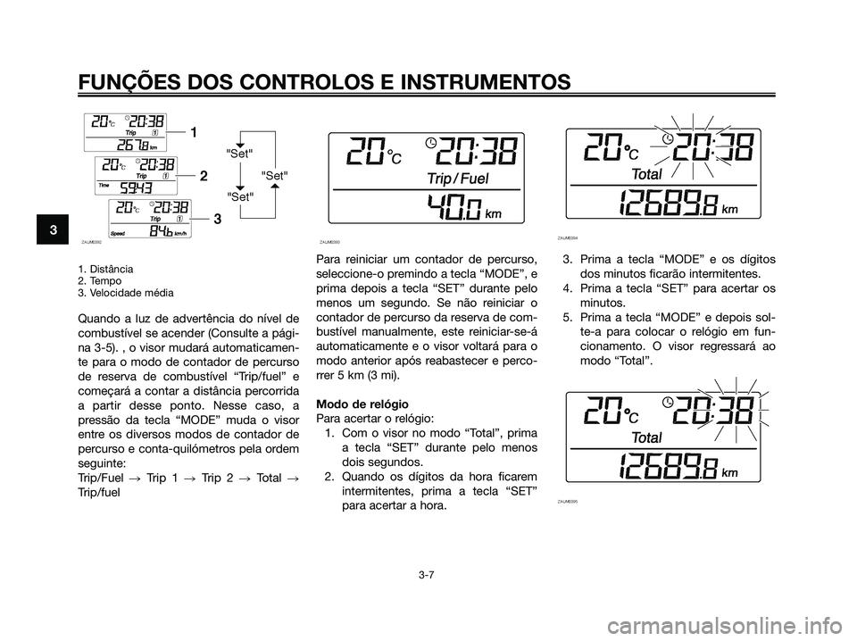 YAMAHA XMAX 125 2009 Manual de utilização (in Portuguese) 1. Distância
2. Tempo
3. Velocidade média
Quando a luz de advertência do nível de
combustível se acender (Consulte a pági-
na 3-5). , o visor mudará automaticamen-
te para o modo de contador de YAMAHA XMAX 125 2009 Manual de utilização (in Portuguese) 1. Distância
2. Tempo
3. Velocidade média
Quando a luz de advertência do nível de
combustível se acender (Consulte a pági-
na 3-5). , o visor mudará automaticamen-
te para o modo de contador de