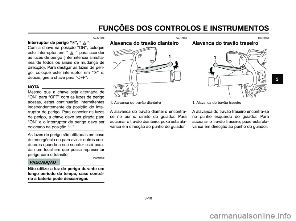 YAMAHA XMAX 125 2009 Manual de utilização (in Portuguese) PAUM1990
Interruptor de perigo “h”, “ ”
Com a chave na posição “ON”, coloque
este interruptor em “ ” para acender
as luzes de perigo (intermitência simultâ-
nea de todos os sinais YAMAHA XMAX 125 2009 Manual de utilização (in Portuguese) PAUM1990
Interruptor de perigo “h”, “ ”
Com a chave na posição “ON”, coloque
este interruptor em “ ” para acender
as luzes de perigo (intermitência simultâ-
nea de todos os sinais