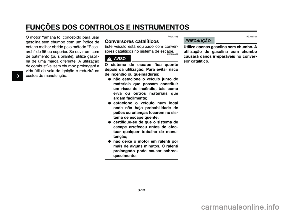 YAMAHA XMAX 125 2009 Manual de utilização (in Portuguese) O motor Yamaha foi concebido para usar
gasolina sem chumbo com um índice de
octano melhor obtido pelo método “Rese-
arch” de 95 ou superior. Se ouvir um som
de batimento (ou sibilante), utilize YAMAHA XMAX 125 2009 Manual de utilização (in Portuguese) O motor Yamaha foi concebido para usar
gasolina sem chumbo com um índice de
octano melhor obtido pelo método “Rese-
arch” de 95 ou superior. Se ouvir um som
de batimento (ou sibilante), utilize
