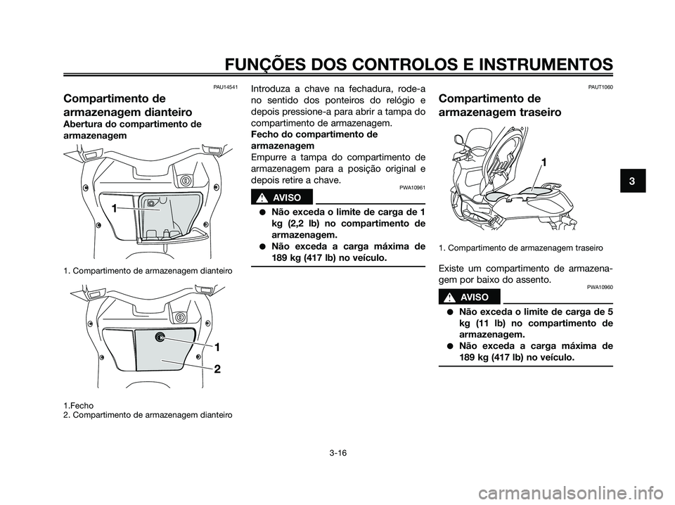 YAMAHA XMAX 125 2009 Manual de utilização (in Portuguese) PAU14541
Compartimento de
armazenagem dianteiro
Abertura do compartimento de
armazenagem
1. Compartimento de armazenagem dianteiro
1.Fecho
2. Compartimento de armazenagem dianteiro
Introduza a chave YAMAHA XMAX 125 2009 Manual de utilização (in Portuguese) PAU14541
Compartimento de
armazenagem dianteiro
Abertura do compartimento de
armazenagem
1. Compartimento de armazenagem dianteiro
1.Fecho
2. Compartimento de armazenagem dianteiro
Introduza a chave