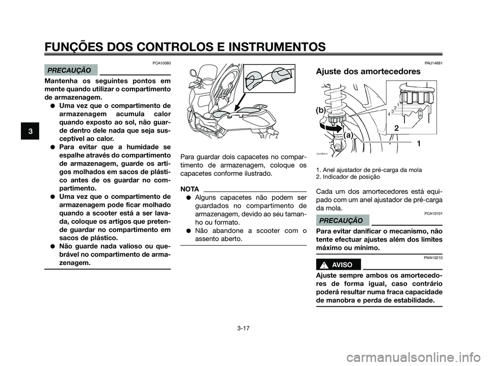 YAMAHA XMAX 125 2009 Manual de utilização (in Portuguese) PCA10080
PRECAUÇÃO
Mantenha os seguintes pontos em
mente quando utilizar o compartimento
de armazenagem.
●Uma vez que o compartimento de
armazenagem acumula calor
quando exposto ao sol, não guar- YAMAHA XMAX 125 2009 Manual de utilização (in Portuguese) PCA10080
PRECAUÇÃO
Mantenha os seguintes pontos em
mente quando utilizar o compartimento
de armazenagem.
●Uma vez que o compartimento de
armazenagem acumula calor
quando exposto ao sol, não guar-