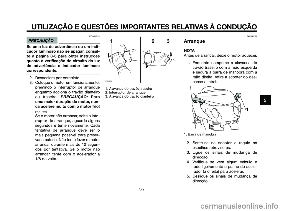 YAMAHA XMAX 125 2009 Manual de utilização (in Portuguese) PCA11831
PRECAUÇÃO
Se uma luz de advertência ou um indi-
cador luminoso não se apagar, consul-
te a página 3-3 para obter instruções
quanto à verificação do circuito da luz
de advertência e YAMAHA XMAX 125 2009 Manual de utilização (in Portuguese) PCA11831
PRECAUÇÃO
Se uma luz de advertência ou um indi-
cador luminoso não se apagar, consul-
te a página 3-3 para obter instruções
quanto à verificação do circuito da luz
de advertência e