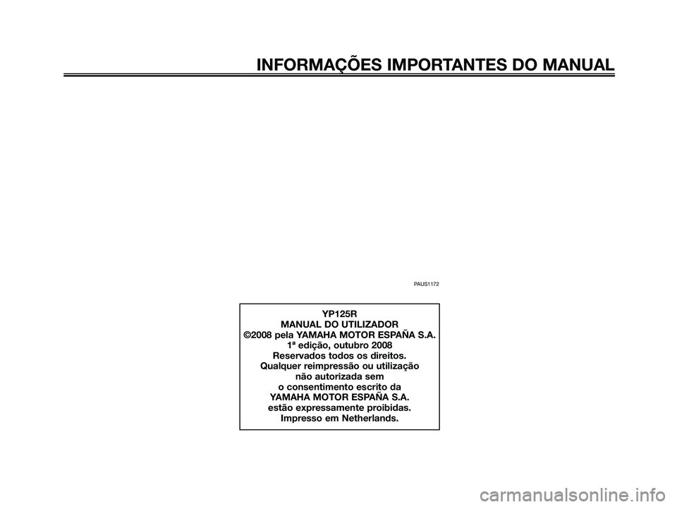 YAMAHA XMAX 125 2009  Manual de utilização (in Portuguese) PAUS1172
INFORMAÇÕES IMPORTANTES DO MANUAL
YP125R
MANUAL DO UTILIZADOR
©2008 pela YAMAHA MOTOR ESPAÑA S.A.
1ª edição, outubro 2008
Reservados todos os direitos.
Qualquer reimpressão ou utiliza