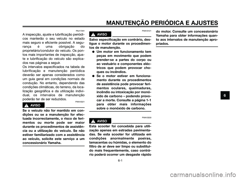 YAMAHA XMAX 125 2009 Manual de utilização (in Portuguese) PAU17281
A inspecção, ajuste e lubrificação periódi-
cos manterão o seu veículo no estado
mais seguro e eficiente possível. A segu-
rança é uma obrigação do
proprietário/condutor do veíc YAMAHA XMAX 125 2009 Manual de utilização (in Portuguese) PAU17281
A inspecção, ajuste e lubrificação periódi-
cos manterão o seu veículo no estado
mais seguro e eficiente possível. A segu-
rança é uma obrigação do
proprietário/condutor do veíc