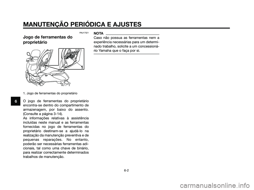 YAMAHA XMAX 125 2009 Manual de utilização (in Portuguese) MANUTENÇÃO PERIÓDICA E AJUSTES
6-2
6
PAU17521
Jogo de ferramentas do
proprietário
1. Jogo de ferramentas do proprietário
O jogo de ferramentas do proprietário
encontra-se dentro do compartimento YAMAHA XMAX 125 2009 Manual de utilização (in Portuguese) MANUTENÇÃO PERIÓDICA E AJUSTES
6-2
6
PAU17521
Jogo de ferramentas do
proprietário
1. Jogo de ferramentas do proprietário
O jogo de ferramentas do proprietário
encontra-se dentro do compartimento
