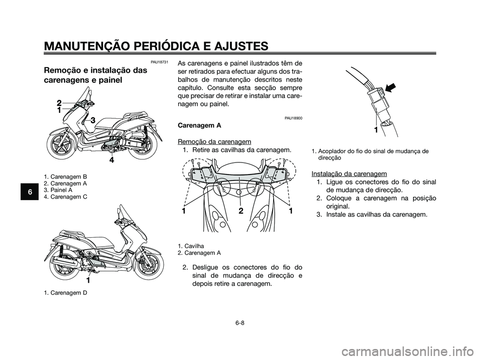 YAMAHA XMAX 125 2009 Manual de utilização (in Portuguese) PAU18731
Remoção e instalação das
carenagens e painel
1. Carenagem B
2. Carenagem A
3. Painel A
4. Carenagem C
1. Carenagem D
As carenagens e painel ilustrados têm de
ser retirados para efectuar YAMAHA XMAX 125 2009 Manual de utilização (in Portuguese) PAU18731
Remoção e instalação das
carenagens e painel
1. Carenagem B
2. Carenagem A
3. Painel A
4. Carenagem C
1. Carenagem D
As carenagens e painel ilustrados têm de
ser retirados para efectuar