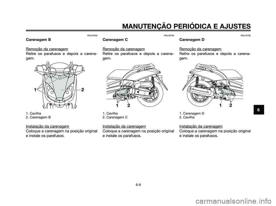 YAMAHA XMAX 125 2009 Manual de utilização (in Portuguese) PAU18790
Carenagem B
Remoção da car
enagem
Retire os parafusos e depois a carena-
gem.
1. Cavilha
2. Carenagem B
Instalação da carenagem
Coloque a carenagem na posição original
e instale os para YAMAHA XMAX 125 2009 Manual de utilização (in Portuguese) PAU18790
Carenagem B
Remoção da car
enagem
Retire os parafusos e depois a carena-
gem.
1. Cavilha
2. Carenagem B
Instalação da carenagem
Coloque a carenagem na posição original
e instale os para