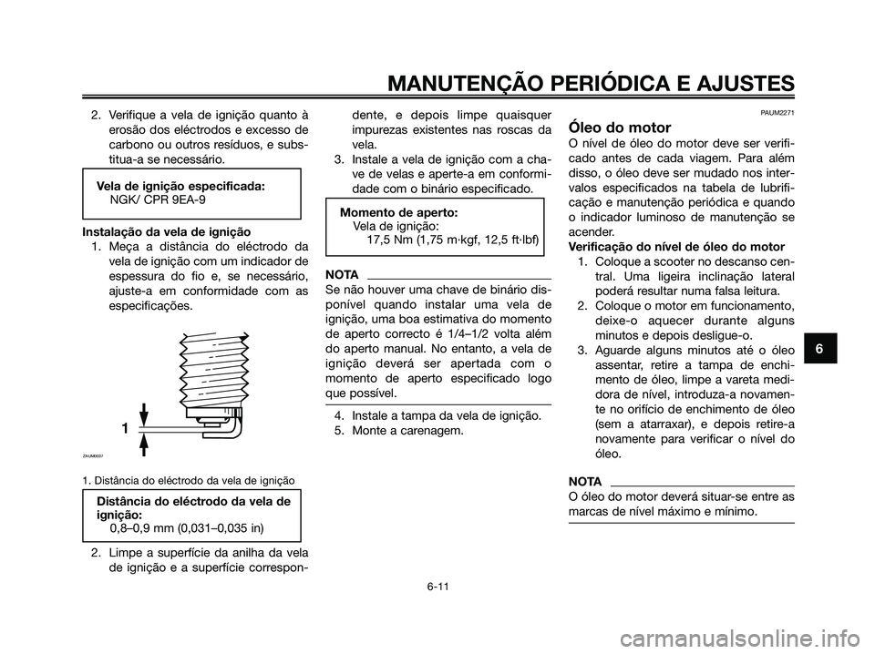 YAMAHA XMAX 125 2009 Manual de utilização (in Portuguese) 2. Verifique a vela de ignição quanto à
erosão dos eléctrodos e excesso de
carbono ou outros resíduos, e subs-
titua-a se necessário.
Instalação da vela de ignição
1. Meça a distância do YAMAHA XMAX 125 2009 Manual de utilização (in Portuguese) 2. Verifique a vela de ignição quanto à
erosão dos eléctrodos e excesso de
carbono ou outros resíduos, e subs-
titua-a se necessário.
Instalação da vela de ignição
1. Meça a distância do