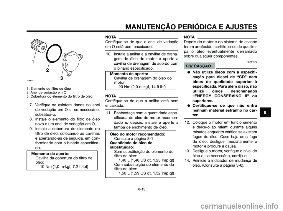 YAMAHA XMAX 125 2009 Manual de utilização (in Portuguese) 1. Elemento do filtro de óleo
2. Anel de vedação em O
3. Cobertura do elemento do filtro de óleo
7. Verifique se existem danos no anel
de vedação em O e, se necessário,
substitua-o.
8. Instale YAMAHA XMAX 125 2009 Manual de utilização (in Portuguese) 1. Elemento do filtro de óleo
2. Anel de vedação em O
3. Cobertura do elemento do filtro de óleo
7. Verifique se existem danos no anel
de vedação em O e, se necessário,
substitua-o.
8. Instale