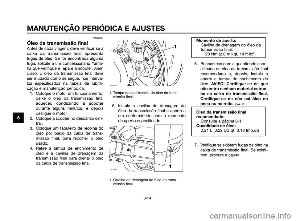 YAMAHA XMAX 125 2009 Manual de utilização (in Portuguese) PAU20064
Óleo da transmissão final
Antes de cada viagem, deve verificar se a
caixa da transmissão final apresenta
fugas de óleo. Se for encontrada alguma
fuga, solicite a um concessionário Yama-
YAMAHA XMAX 125 2009 Manual de utilização (in Portuguese) PAU20064
Óleo da transmissão final
Antes de cada viagem, deve verificar se a
caixa da transmissão final apresenta
fugas de óleo. Se for encontrada alguma
fuga, solicite a um concessionário Yama-