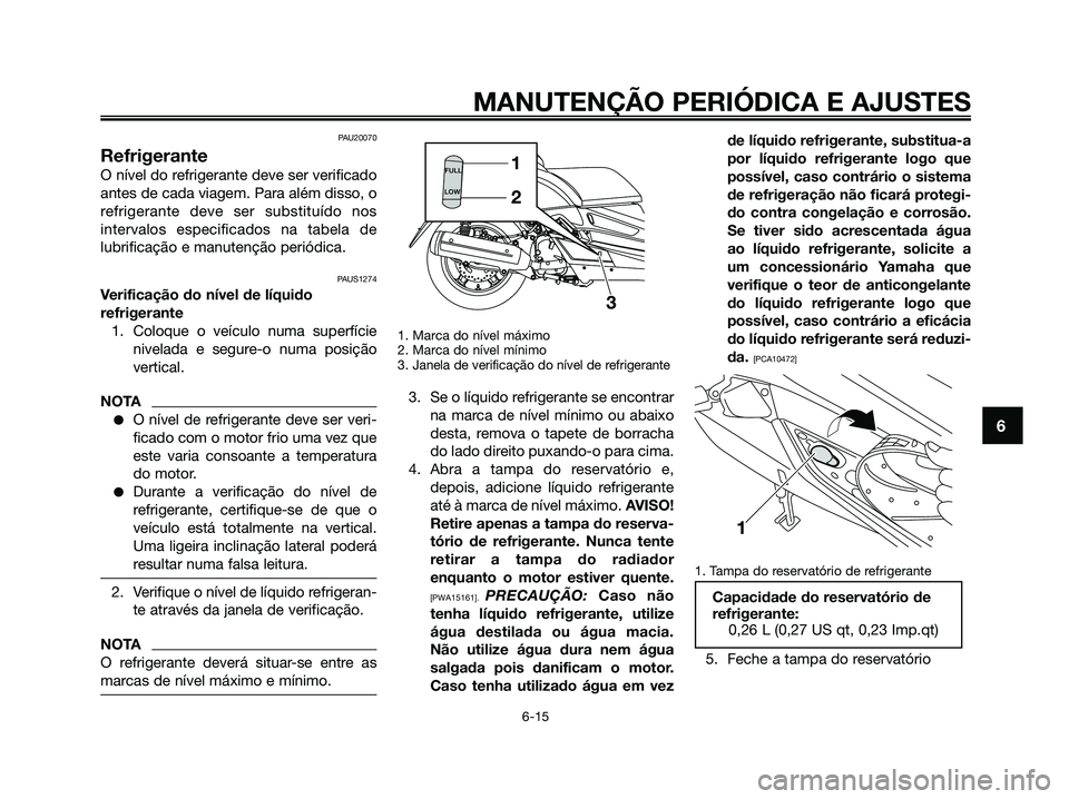 YAMAHA XMAX 125 2009 Manual de utilização (in Portuguese) PAU20070
Refrigerante
O nível do refrigerante deve ser verificado
antes de cada viagem. Para além disso, o
refrigerante deve ser substituído nos
intervalos especificados na tabela de
lubrificação YAMAHA XMAX 125 2009 Manual de utilização (in Portuguese) PAU20070
Refrigerante
O nível do refrigerante deve ser verificado
antes de cada viagem. Para além disso, o
refrigerante deve ser substituído nos
intervalos especificados na tabela de
lubrificação