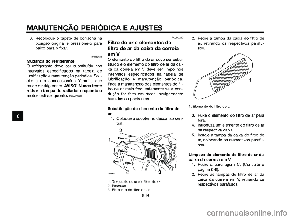 YAMAHA XMAX 125 2009 Manual de utilização (in Portuguese) 6. Recoloque o tapete de borracha na
posição original e pressione-o para
baixo para o fixar.
PAU33031
Mudança do refrigerante
O refrigerante deve ser substituído nos
intervalos especificados na ta YAMAHA XMAX 125 2009 Manual de utilização (in Portuguese) 6. Recoloque o tapete de borracha na
posição original e pressione-o para
baixo para o fixar.
PAU33031
Mudança do refrigerante
O refrigerante deve ser substituído nos
intervalos especificados na ta