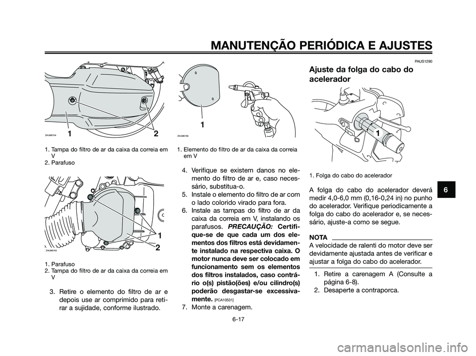 YAMAHA XMAX 125 2009 Manual de utilização (in Portuguese) 1. Tampa do filtro de ar da caixa da correia em
V
2. Parafuso
1. Parafuso
2. Tampa do filtro de ar da caixa da correia em
V
3. Retire o elemento do filtro de ar e
depois use ar comprimido para reti-
r YAMAHA XMAX 125 2009 Manual de utilização (in Portuguese) 1. Tampa do filtro de ar da caixa da correia em
V
2. Parafuso
1. Parafuso
2. Tampa do filtro de ar da caixa da correia em
V
3. Retire o elemento do filtro de ar e
depois use ar comprimido para reti-
r