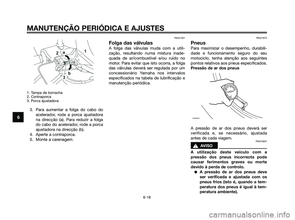 YAMAHA XMAX 125 2009 Manual de utilização (in Portuguese) 1. Tampa de borracha
2. Contraporca
3. Porca ajustadora
3. Para aumentar a folga do cabo do
acelerador, rode a porca ajustadora
na direcção (a). Para reduzir a folga
do cabo do acelerador, rode a po YAMAHA XMAX 125 2009 Manual de utilização (in Portuguese) 1. Tampa de borracha
2. Contraporca
3. Porca ajustadora
3. Para aumentar a folga do cabo do
acelerador, rode a porca ajustadora
na direcção (a). Para reduzir a folga
do cabo do acelerador, rode a po