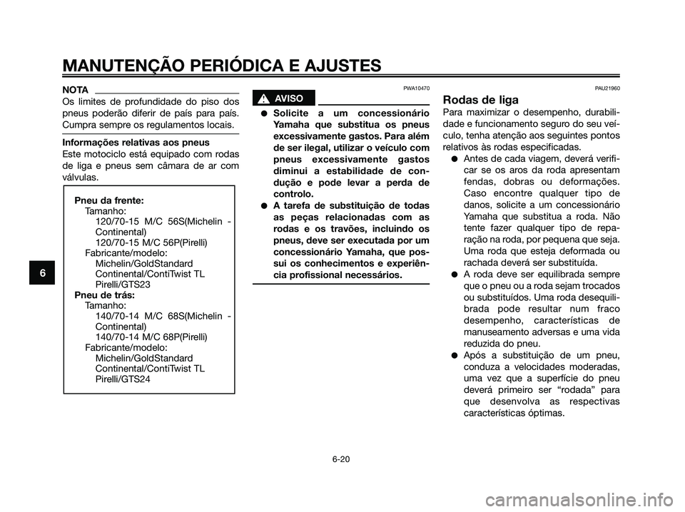 YAMAHA XMAX 125 2009 Manual de utilização (in Portuguese) NOTA
Os limites de profundidade do piso dos
pneus poderão diferir de país para país.
Cumpra sempre os regulamentos locais.
Informações relativas aos pneus
Este motociclo está equipado com rodas
YAMAHA XMAX 125 2009 Manual de utilização (in Portuguese) NOTA
Os limites de profundidade do piso dos
pneus poderão diferir de país para país.
Cumpra sempre os regulamentos locais.
Informações relativas aos pneus
Este motociclo está equipado com rodas