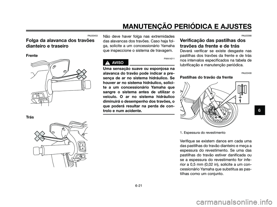 YAMAHA XMAX 125 2009 Manual de utilização (in Portuguese) PAU33453
Folga da alavanca dos travões
dianteiro e traseiro
Frente
TrásNão deve haver folga nas extremidades
das alavancas dos travões. Caso haja fol-
ga, solicite a um concessionário Yamaha
que YAMAHA XMAX 125 2009 Manual de utilização (in Portuguese) PAU33453
Folga da alavanca dos travões
dianteiro e traseiro
Frente
TrásNão deve haver folga nas extremidades
das alavancas dos travões. Caso haja fol-
ga, solicite a um concessionário Yamaha
que