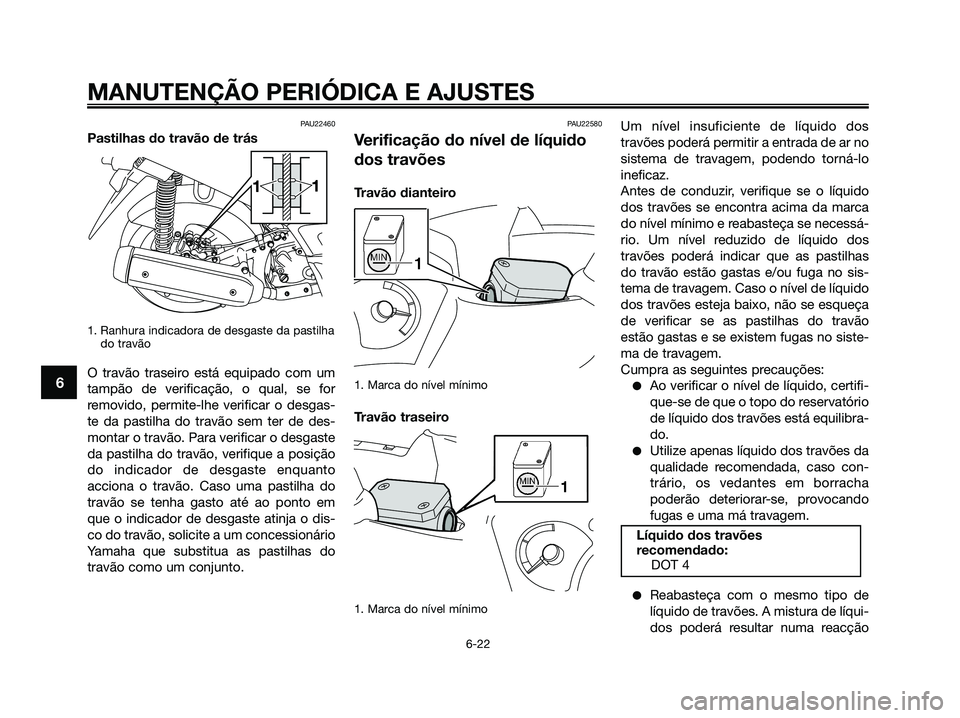 YAMAHA XMAX 125 2009 Manual de utilização (in Portuguese) PAU22460
Pastilhas do travão de trás
1. Ranhura indicadora de desgaste da pastilha
do travão
O travão traseiro está equipado com um
tampão de verificação, o qual, se for
removido, permite-lhe YAMAHA XMAX 125 2009 Manual de utilização (in Portuguese) PAU22460
Pastilhas do travão de trás
1. Ranhura indicadora de desgaste da pastilha
do travão
O travão traseiro está equipado com um
tampão de verificação, o qual, se for
removido, permite-lhe