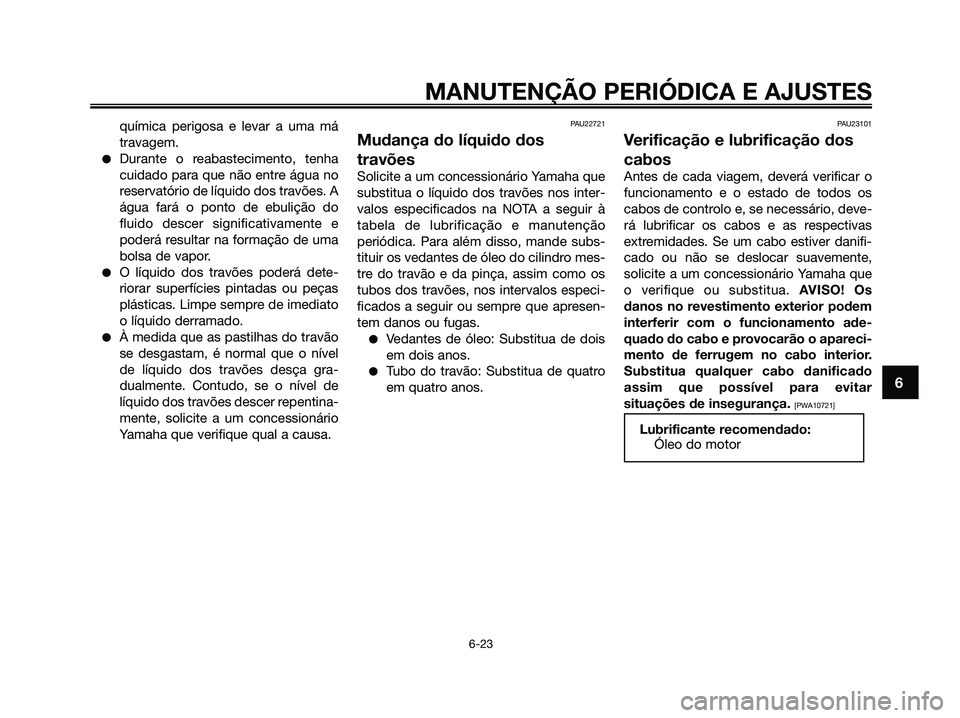 YAMAHA XMAX 125 2009 Manual de utilização (in Portuguese) química perigosa e levar a uma má
travagem.
●Durante o reabastecimento, tenha
cuidado para que não entre água no
reservatório de líquido dos travões. A
água fará o ponto de ebulição do
fl YAMAHA XMAX 125 2009 Manual de utilização (in Portuguese) química perigosa e levar a uma má
travagem.
●Durante o reabastecimento, tenha
cuidado para que não entre água no
reservatório de líquido dos travões. A
água fará o ponto de ebulição do
fl