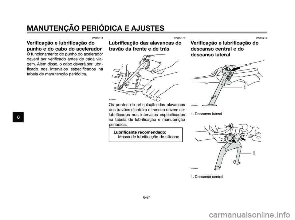 YAMAHA XMAX 125 2009 Manual de utilização (in Portuguese) PAU23111
Verificação e lubrificação do
punho e do cabo do acelerador
O funcionamento do punho do acelerador
deverá ser verificado antes de cada via-
gem. Além disso, o cabo deverá ser lubri-
fi YAMAHA XMAX 125 2009 Manual de utilização (in Portuguese) PAU23111
Verificação e lubrificação do
punho e do cabo do acelerador
O funcionamento do punho do acelerador
deverá ser verificado antes de cada via-
gem. Além disso, o cabo deverá ser lubri-
fi