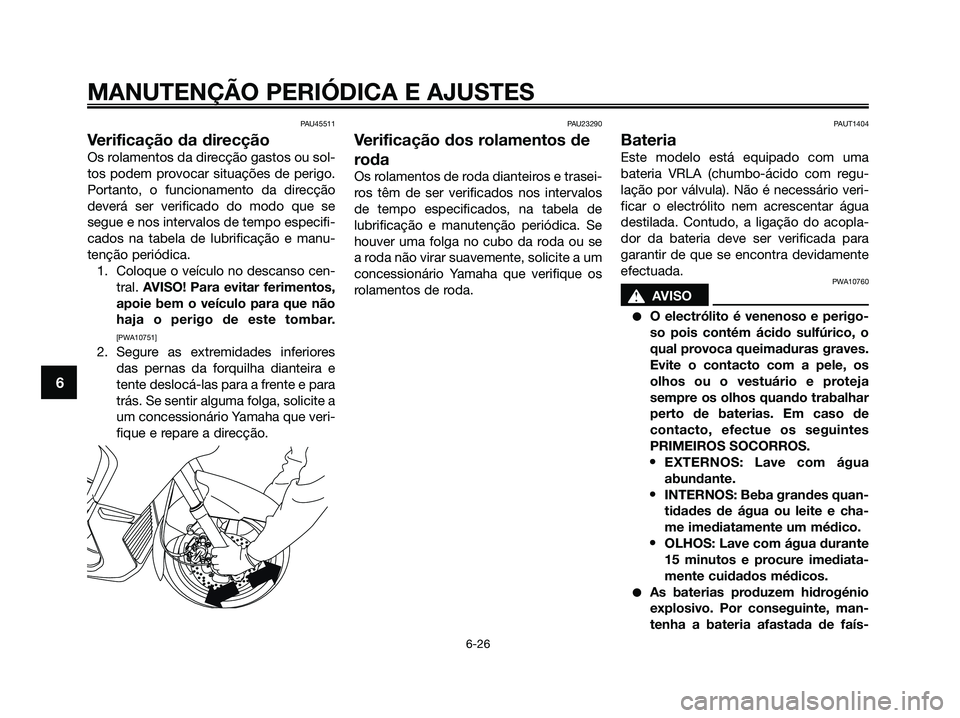 YAMAHA XMAX 125 2009 Manual de utilização (in Portuguese) PAU45511
Verificação da direcção
Os rolamentos da direcção gastos ou sol-
tos podem provocar situações de perigo.
Portanto, o funcionamento da direcção
deverá ser verificado do modo que se
YAMAHA XMAX 125 2009 Manual de utilização (in Portuguese) PAU45511
Verificação da direcção
Os rolamentos da direcção gastos ou sol-
tos podem provocar situações de perigo.
Portanto, o funcionamento da direcção
deverá ser verificado do modo que se