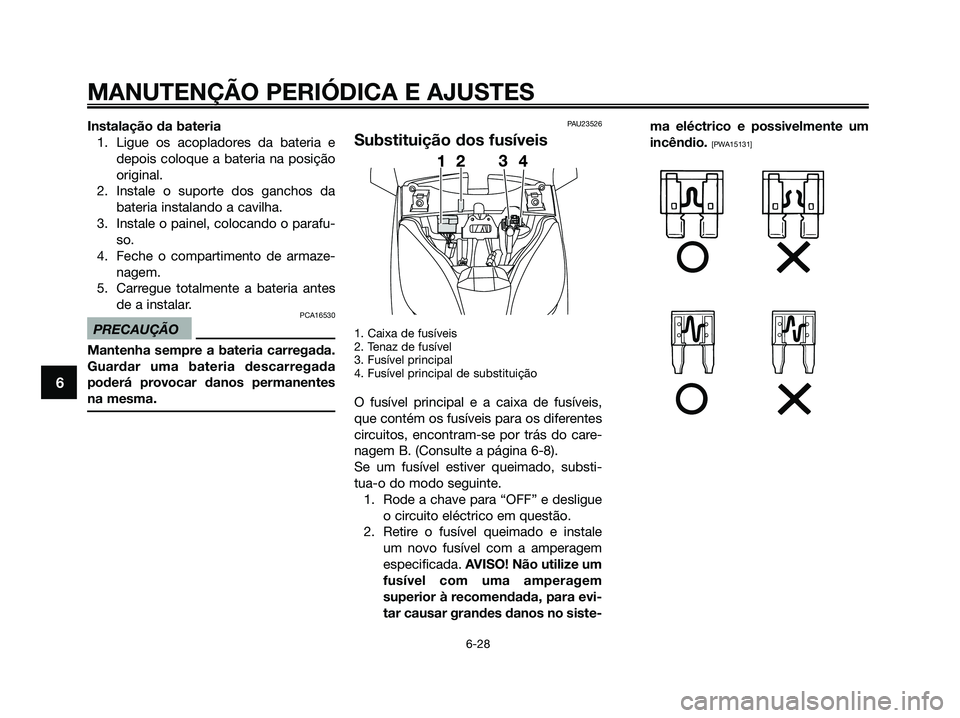 YAMAHA XMAX 125 2009 Manual de utilização (in Portuguese) Instalação da bateria
1. Ligue os acopladores da bateria e
depois coloque a bateria na posição
original.
2. Instale o suporte dos ganchos da
bateria instalando a cavilha.
3. Instale o painel, colo YAMAHA XMAX 125 2009 Manual de utilização (in Portuguese) Instalação da bateria
1. Ligue os acopladores da bateria e
depois coloque a bateria na posição
original.
2. Instale o suporte dos ganchos da
bateria instalando a cavilha.
3. Instale o painel, colo