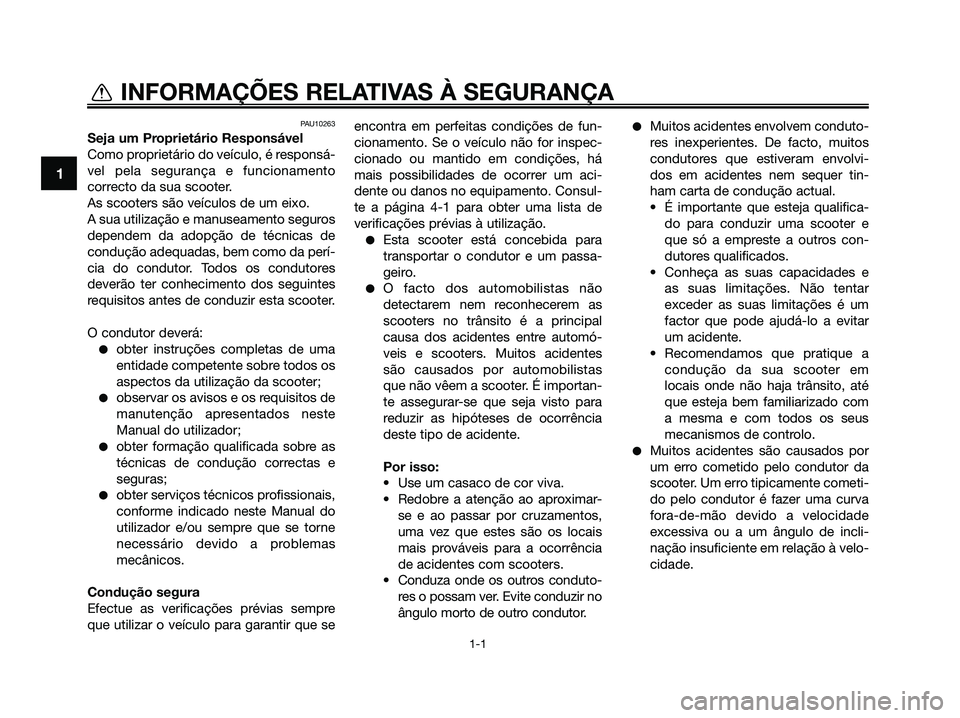 YAMAHA XMAX 125 2009  Manual de utilização (in Portuguese) PAU10263
Seja um Proprietário Responsável
Como proprietário do veículo, é responsá-
vel pela segurança e funcionamento
correcto da sua scooter.
As scooters são veículos de um eixo.
A sua util