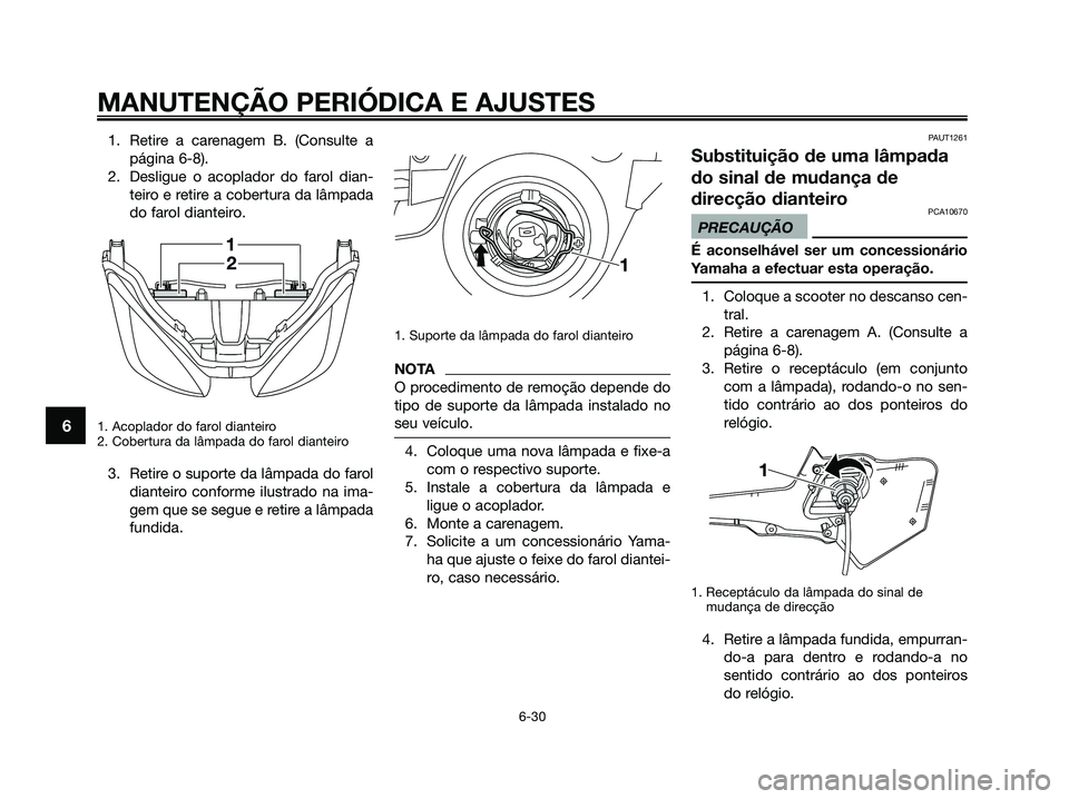 YAMAHA XMAX 125 2009 Manual de utilização (in Portuguese) 1. Retire a carenagem B. (Consulte a
página 6-8).
2. Desligue o acoplador do farol dian-
teiro e retire a cobertura da lâmpada
do farol dianteiro.
1. Acoplador do farol dianteiro
2. Cobertura da l YAMAHA XMAX 125 2009 Manual de utilização (in Portuguese) 1. Retire a carenagem B. (Consulte a
página 6-8).
2. Desligue o acoplador do farol dian-
teiro e retire a cobertura da lâmpada
do farol dianteiro.
1. Acoplador do farol dianteiro
2. Cobertura da l