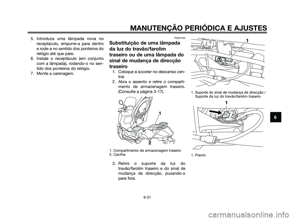 YAMAHA XMAX 125 2009 Manual de utilização (in Portuguese) 5. Introduza uma lâmpada nova no
receptáculo, empurre-a para dentro
e rode-a no sentido dos ponteiros do
relógio até que pare.
6. Instale o receptáculo (em conjunto
com a lâmpada), rodando-o no YAMAHA XMAX 125 2009 Manual de utilização (in Portuguese) 5. Introduza uma lâmpada nova no
receptáculo, empurre-a para dentro
e rode-a no sentido dos ponteiros do
relógio até que pare.
6. Instale o receptáculo (em conjunto
com a lâmpada), rodando-o no