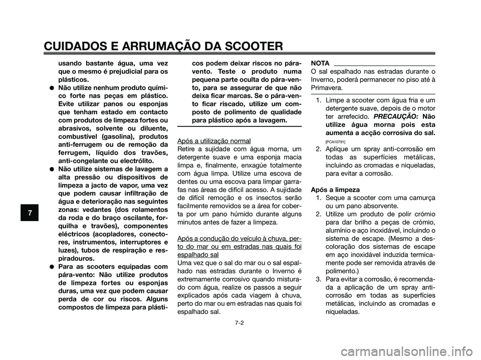 YAMAHA XMAX 125 2009 Manual de utilização (in Portuguese) CUIDADOS E ARRUMAÇÃO DA SCOOTER
7-2
7
usando bastante água, uma vez
que o mesmo é prejudicial para os
plásticos.
●Não utilize nenhum produto quími-
co forte nas peças em plástico.
Evite uti YAMAHA XMAX 125 2009 Manual de utilização (in Portuguese) CUIDADOS E ARRUMAÇÃO DA SCOOTER
7-2
7
usando bastante água, uma vez
que o mesmo é prejudicial para os
plásticos.
●Não utilize nenhum produto quími-
co forte nas peças em plástico.
Evite uti