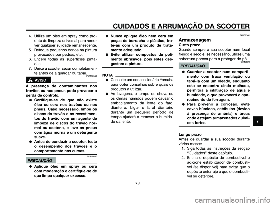 YAMAHA XMAX 125 2009 Manual de utilização (in Portuguese) 4. Utilize um óleo em spray como pro-
duto de limpeza universal para remo-
ver qualquer sujidade remanescente.
5. Retoque pequenos danos na pintura
provocados por pedras, etc.
6. Encere todas as supe YAMAHA XMAX 125 2009 Manual de utilização (in Portuguese) 4. Utilize um óleo em spray como pro-
duto de limpeza universal para remo-
ver qualquer sujidade remanescente.
5. Retoque pequenos danos na pintura
provocados por pedras, etc.
6. Encere todas as supe