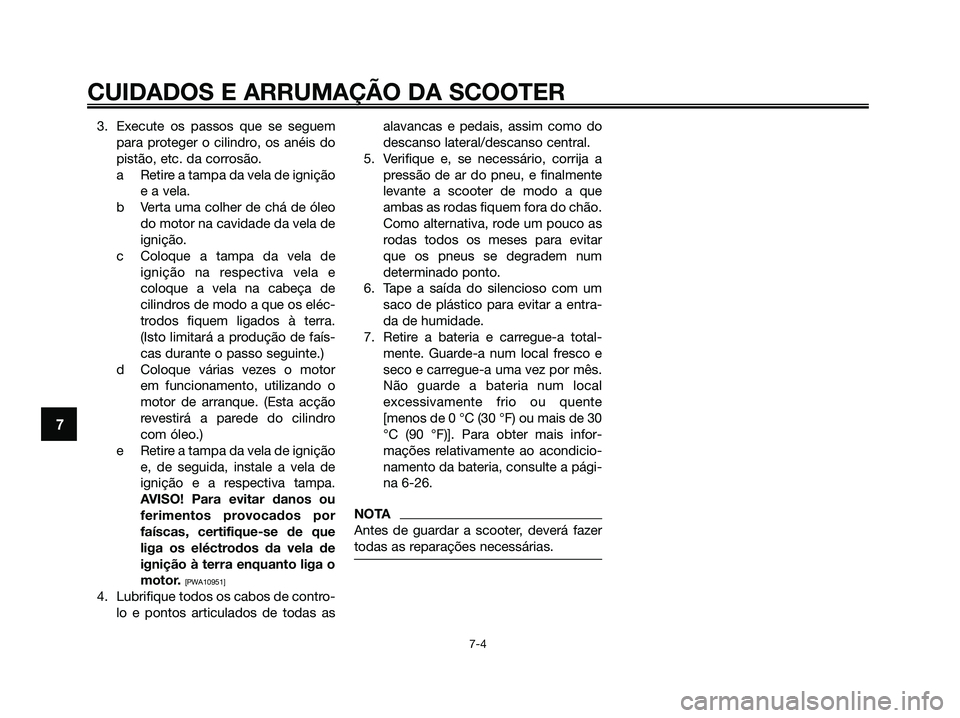YAMAHA XMAX 125 2009 Manual de utilização (in Portuguese) 3. Execute os passos que se seguem
para proteger o cilindro, os anéis do
pistão, etc. da corrosão.
a Retire a tampa da vela de ignição
e a vela.
b Verta uma colher de chá de óleo
do motor na ca YAMAHA XMAX 125 2009 Manual de utilização (in Portuguese) 3. Execute os passos que se seguem
para proteger o cilindro, os anéis do
pistão, etc. da corrosão.
a Retire a tampa da vela de ignição
e a vela.
b Verta uma colher de chá de óleo
do motor na ca
