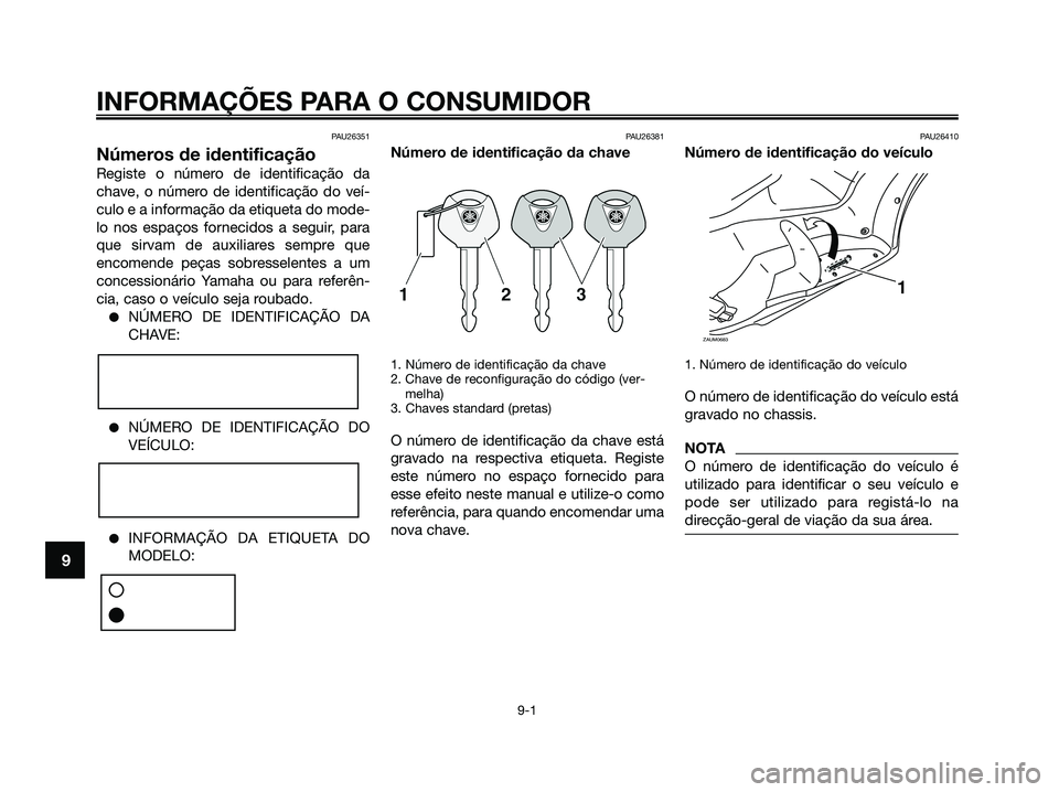 YAMAHA XMAX 125 2009 Manual de utilização (in Portuguese) PAU26351
Números de identificação
Registe o número de identificação da
chave, o número de identificação do veí-
culo e a informação da etiqueta do mode-
lo nos espaços fornecidos a seguir YAMAHA XMAX 125 2009 Manual de utilização (in Portuguese) PAU26351
Números de identificação
Registe o número de identificação da
chave, o número de identificação do veí-
culo e a informação da etiqueta do mode-
lo nos espaços fornecidos a seguir