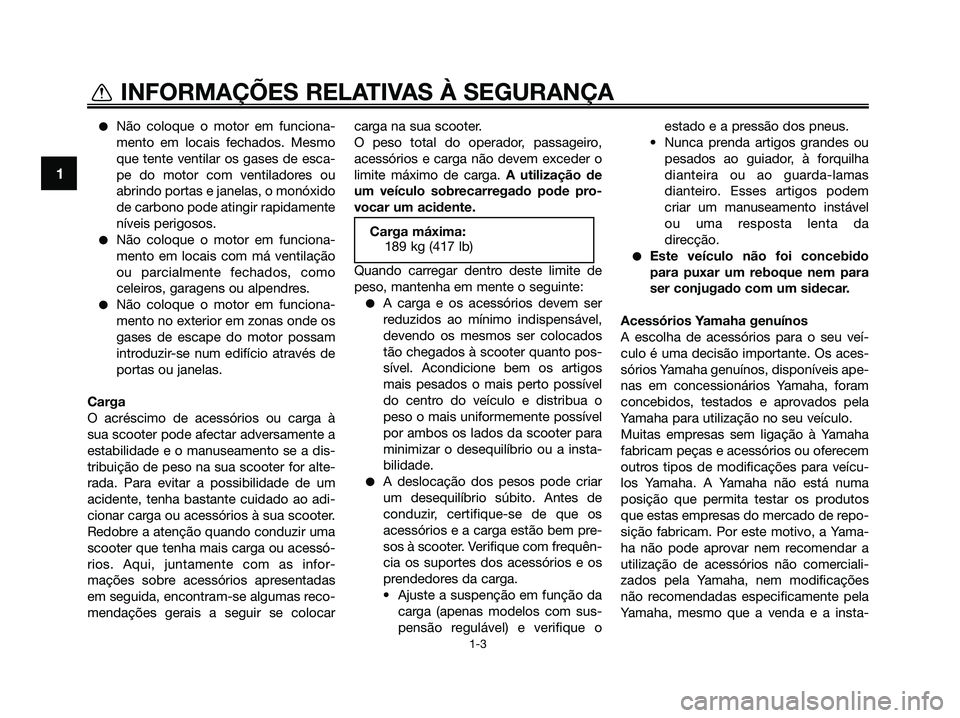 YAMAHA XMAX 125 2009  Manual de utilização (in Portuguese) ●Não coloque o motor em funciona-
mento em locais fechados. Mesmo
que tente ventilar os gases de esca-
pe do motor com ventiladores ou
abrindo portas e janelas, o monóxido
de carbono pode atingir 