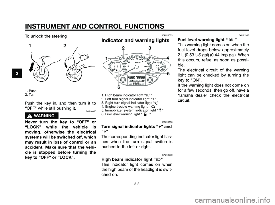 YAMAHA XMAX 125 2008 Owners Manual To unlock the steering
1. Push
2. Turn
Push the key in, and then turn it to
“OFF” while still pushing it.
EWA10060
s s
WARNING
Never turn the key to “OFF” or
“LOCK” while the vehicle is
mo YAMAHA XMAX 125 2008 Owners Manual To unlock the steering
1. Push
2. Turn
Push the key in, and then turn it to
“OFF” while still pushing it.
EWA10060
s s
WARNING
Never turn the key to “OFF” or
“LOCK” while the vehicle is
mo