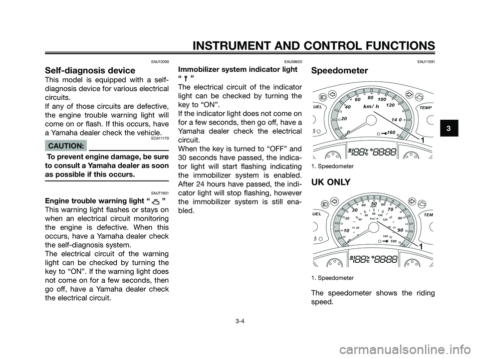 YAMAHA XMAX 125 2008 Owners Manual EAU12090
Self-diagnosis device
This model is equipped with a self-
diagnosis device for various electrical
circuits.
If any of those circuits are defective,
the engine trouble warning light will
come YAMAHA XMAX 125 2008 Owners Manual EAU12090
Self-diagnosis device
This model is equipped with a self-
diagnosis device for various electrical
circuits.
If any of those circuits are defective,
the engine trouble warning light will
come