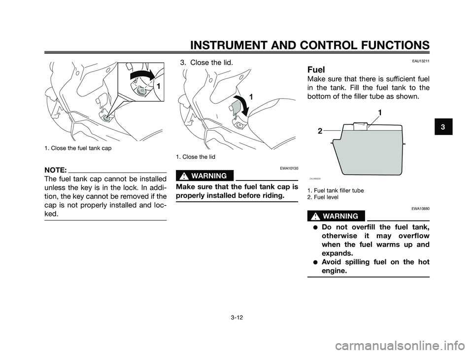 YAMAHA XMAX 125 2008 Owners Manual 1. Close the fuel tank cap
NOTE:
The fuel tank cap cannot be installed
unless the key is in the lock. In addi-
tion, the key cannot be removed if the
cap is not properly installed and loc-
ked.
3. Clo YAMAHA XMAX 125 2008 Owners Manual 1. Close the fuel tank cap
NOTE:
The fuel tank cap cannot be installed
unless the key is in the lock. In addi-
tion, the key cannot be removed if the
cap is not properly installed and loc-
ked.
3. Clo