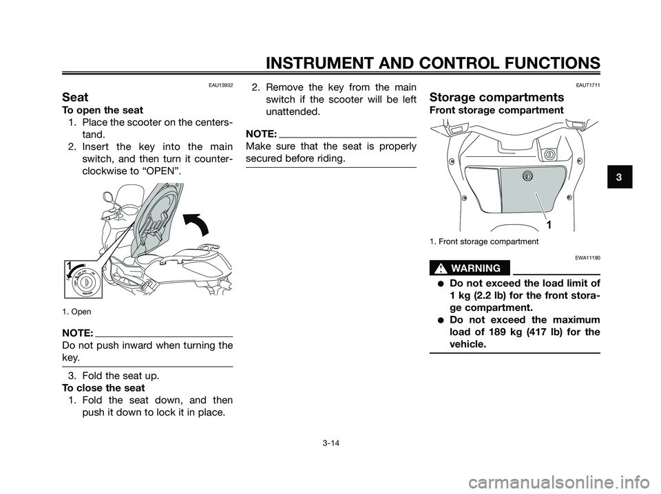 YAMAHA XMAX 125 2008 Owners Manual EAU13932
Seat
To open the seat
1. Place the scooter on the centers-
tand.
2. Insert the key into the main
switch, and then turn it counter-
clockwise to “OPEN”.
1. Open
NOTE:
Do not push inward wh YAMAHA XMAX 125 2008 Owners Manual EAU13932
Seat
To open the seat
1. Place the scooter on the centers-
tand.
2. Insert the key into the main
switch, and then turn it counter-
clockwise to “OPEN”.
1. Open
NOTE:
Do not push inward wh