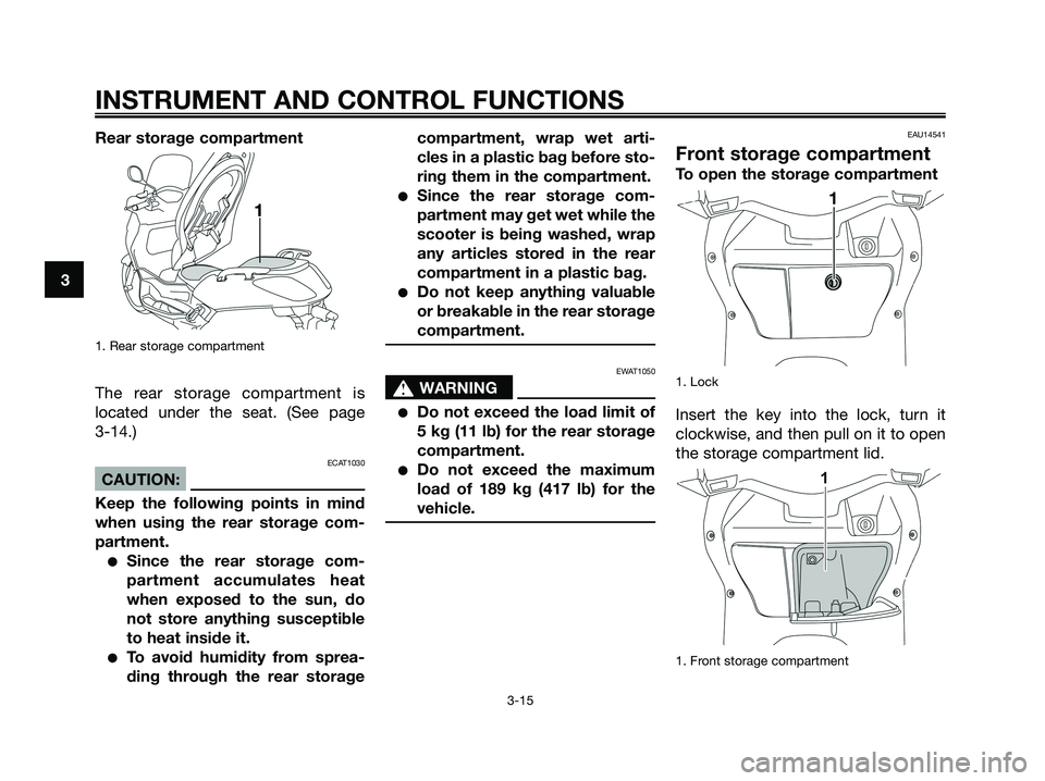 YAMAHA XMAX 125 2008 Owners Manual Rear storage compartment
1. Rear storage compartment
The rear storage compartment is
located under the seat. (See page
3-14.)
ECAT1030
CAUTION:
Keep the following points in mind
when using the rear s YAMAHA XMAX 125 2008 Owners Manual Rear storage compartment
1. Rear storage compartment
The rear storage compartment is
located under the seat. (See page
3-14.)
ECAT1030
CAUTION:
Keep the following points in mind
when using the rear s