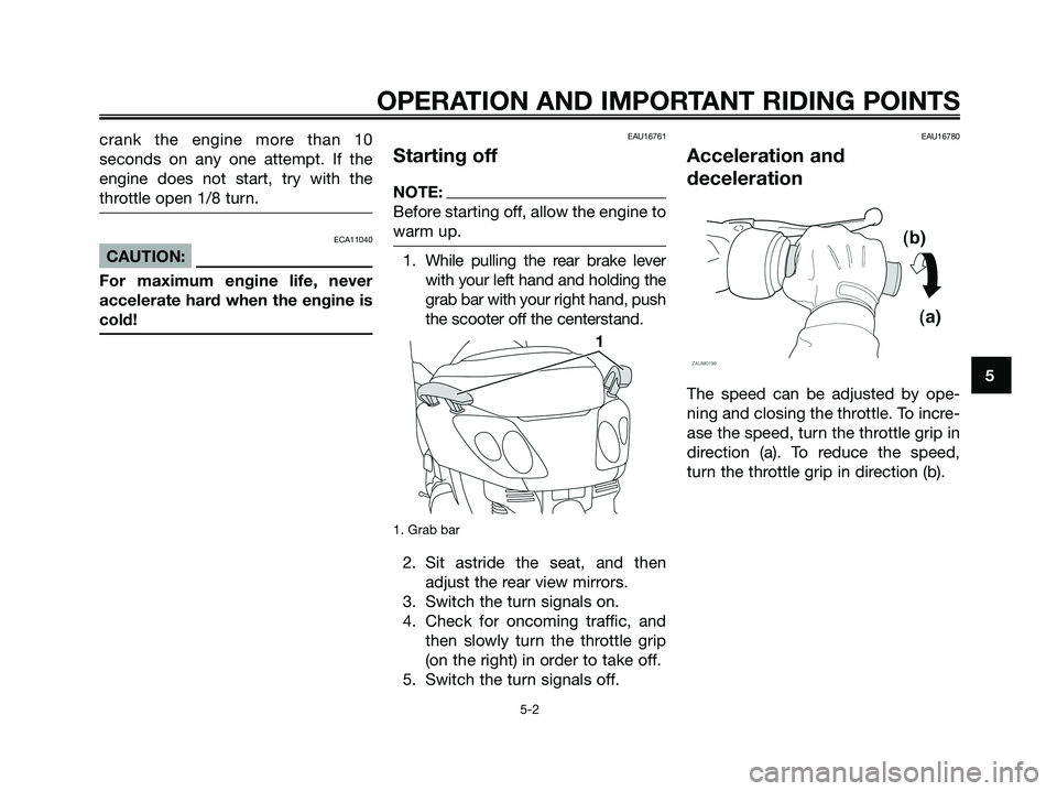 YAMAHA XMAX 125 2008 Owners Guide crank the engine more than 10
seconds on any one attempt. If the
engine does not start, try with the
throttle open 1/8 turn.
ECA11040
CAUTION:
For maximum engine life, never
accelerate hard when the e YAMAHA XMAX 125 2008 Owners Guide crank the engine more than 10
seconds on any one attempt. If the
engine does not start, try with the
throttle open 1/8 turn.
ECA11040
CAUTION:
For maximum engine life, never
accelerate hard when the e