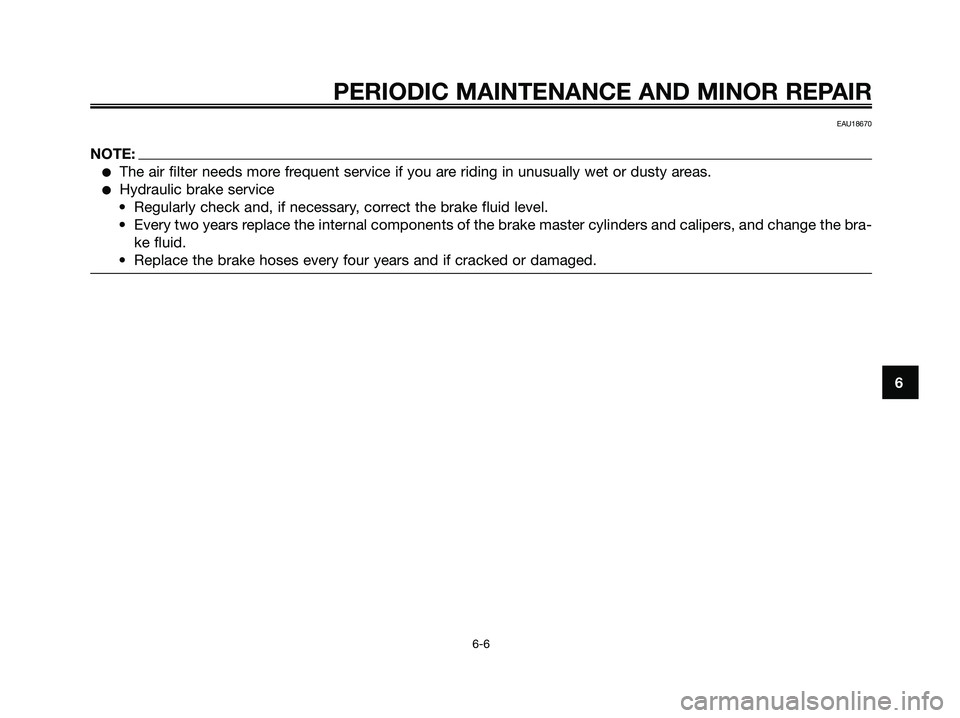 YAMAHA XMAX 125 2008 Service Manual EAU18670
NOTE:
●The air filter needs more frequent service if you are riding in unusually wet or dusty areas.
●Hydraulic brake service
• Regularly check and, if necessary, correct the brake flui YAMAHA XMAX 125 2008 Service Manual EAU18670
NOTE:
●The air filter needs more frequent service if you are riding in unusually wet or dusty areas.
●Hydraulic brake service
• Regularly check and, if necessary, correct the brake flui