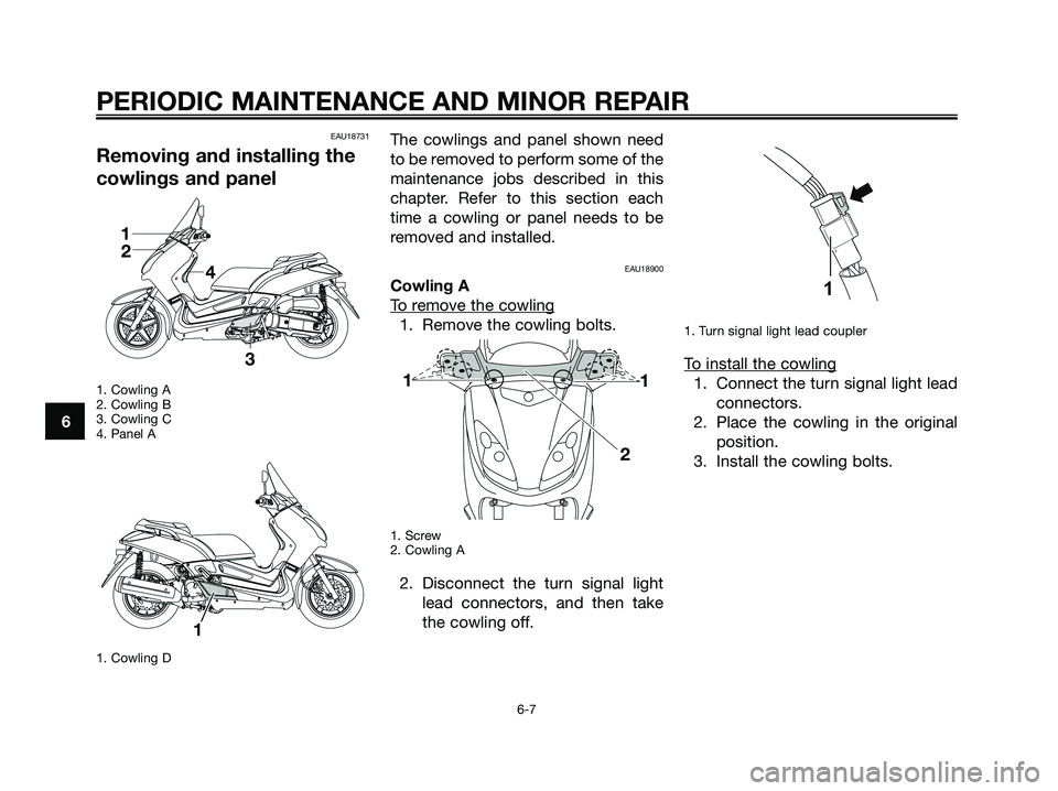 YAMAHA XMAX 125 2008 Service Manual EAU18731
Removing and installing the
cowlings and panel
1. Cowling A
2. Cowling B
3. Cowling C
4. Panel A
1. Cowling D
The cowlings and panel shown need
to be removed to perform some of the
maintenanc YAMAHA XMAX 125 2008 Service Manual EAU18731
Removing and installing the
cowlings and panel
1. Cowling A
2. Cowling B
3. Cowling C
4. Panel A
1. Cowling D
The cowlings and panel shown need
to be removed to perform some of the
maintenanc