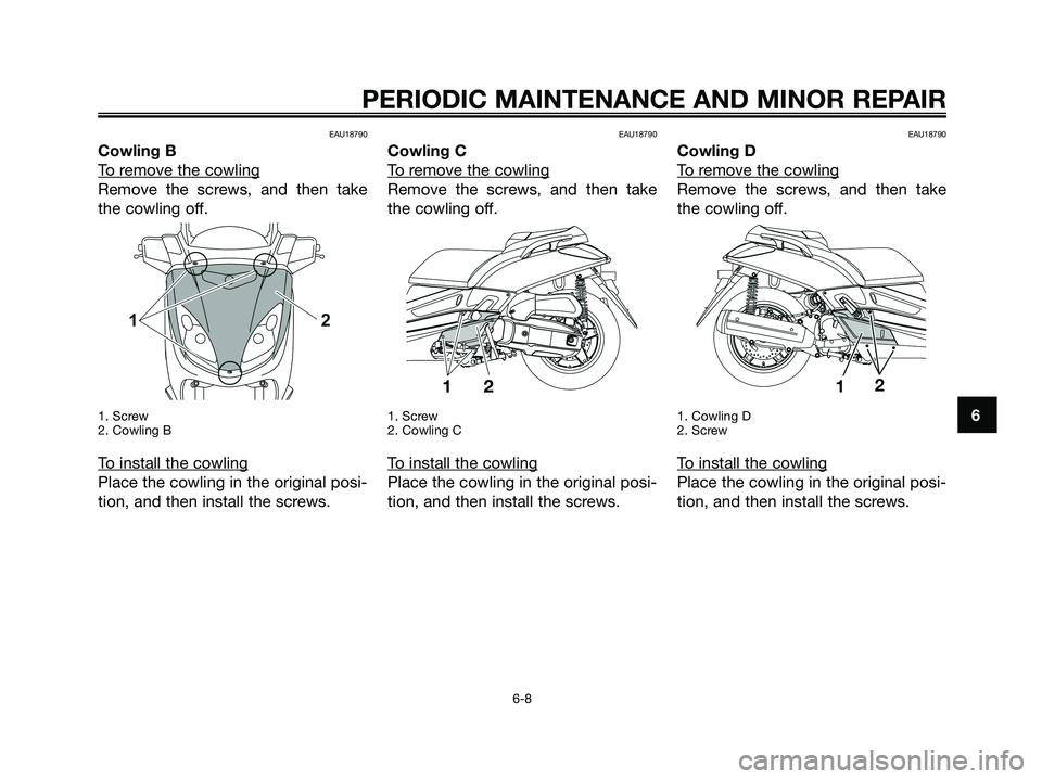 YAMAHA XMAX 125 2008 Service Manual EAU18790
Cowling B
T
o remove the cowling
Remove the screws, and then take
the cowling off.
1. Screw
2. Cowling B
To install the cowling
Place the cowling in the original posi-
tion, and then install YAMAHA XMAX 125 2008 Service Manual EAU18790
Cowling B
T
o remove the cowling
Remove the screws, and then take
the cowling off.
1. Screw
2. Cowling B
To install the cowling
Place the cowling in the original posi-
tion, and then install