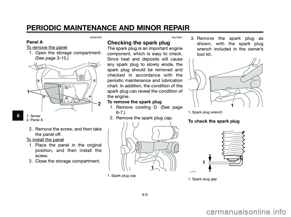 YAMAHA XMAX 125 2008 Service Manual EAUM1250
Panel A
T
o remove the panel
1. Open the storage compartment.
(See page 3-15.)
1. Screw
2. Panel A
2. Remove the screw, and then take
the panel off.
T
o install the panel
1. Place the panel i YAMAHA XMAX 125 2008 Service Manual EAUM1250
Panel A
T
o remove the panel
1. Open the storage compartment.
(See page 3-15.)
1. Screw
2. Panel A
2. Remove the screw, and then take
the panel off.
T
o install the panel
1. Place the panel i