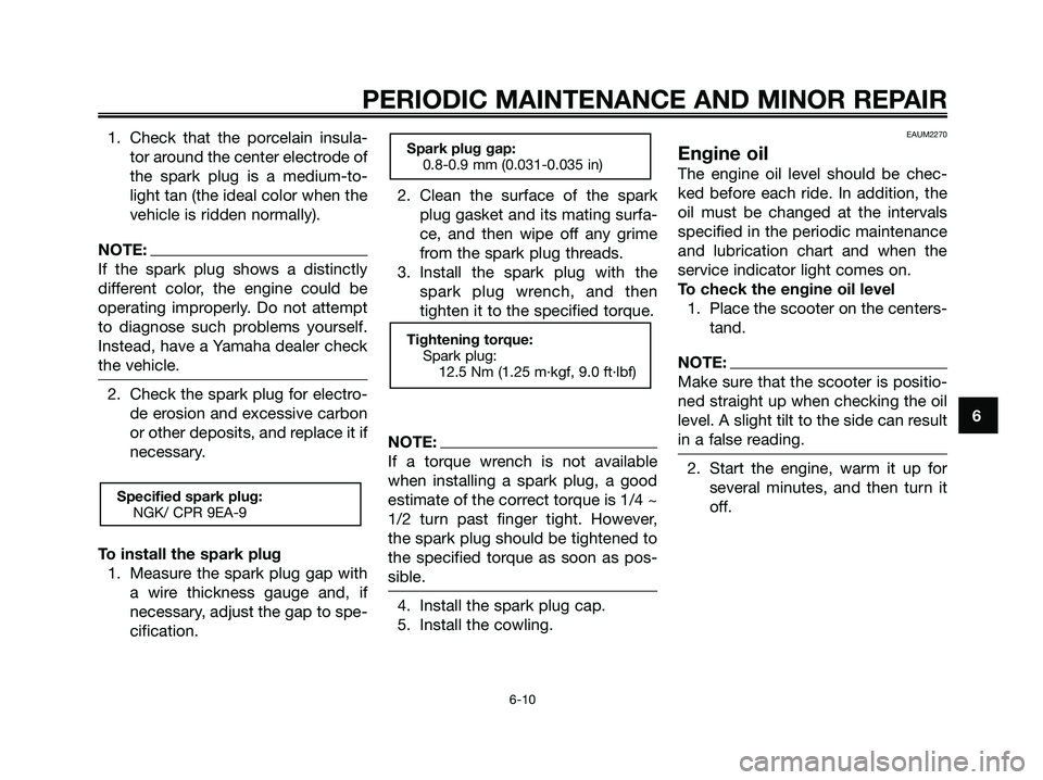 YAMAHA XMAX 125 2008 Owners Manual 1. Check that the porcelain insula-
tor around the center electrode of
the spark plug is a medium-to-
light tan (the ideal color when the
vehicle is ridden normally).
NOTE:
If the spark plug shows a d YAMAHA XMAX 125 2008 Owners Manual 1. Check that the porcelain insula-
tor around the center electrode of
the spark plug is a medium-to-
light tan (the ideal color when the
vehicle is ridden normally).
NOTE:
If the spark plug shows a d