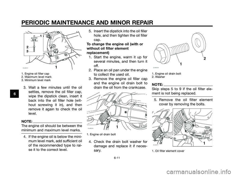 YAMAHA XMAX 125 2008 Workshop Manual 1. Engine oil filler cap
2. Maximum level mark
3. Minimum level mark
3. Wait a few minutes until the oil
settles, remove the oil filler cap,
wipe the dipstick clean, insert it
back into the oil filler YAMAHA XMAX 125 2008 Workshop Manual 1. Engine oil filler cap
2. Maximum level mark
3. Minimum level mark
3. Wait a few minutes until the oil
settles, remove the oil filler cap,
wipe the dipstick clean, insert it
back into the oil filler