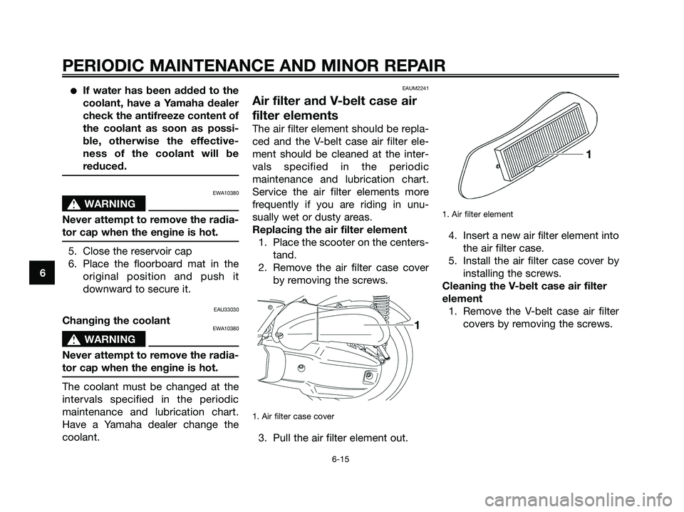 YAMAHA XMAX 125 2008 Workshop Manual ●If water has been added to the
coolant, have a Yamaha dealer
check the antifreeze content of
the coolant as soon as possi-
ble, otherwise the effective-
ness of the coolant will be
reduced.
EWA1038 YAMAHA XMAX 125 2008 Workshop Manual ●If water has been added to the
coolant, have a Yamaha dealer
check the antifreeze content of
the coolant as soon as possi-
ble, otherwise the effective-
ness of the coolant will be
reduced.
EWA1038