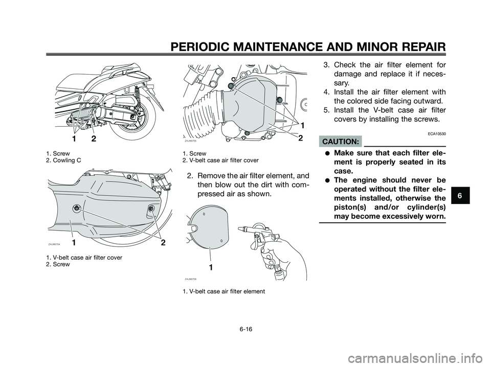 YAMAHA XMAX 125 2008 Workshop Manual 1. Screw
2. Cowling C
1. V-belt case air filter cover
2. Screw1. Screw
2. V-belt case air filter cover
2. Remove the air filter element, and
then blow out the dirt with com-
pressed air as shown.
1. V YAMAHA XMAX 125 2008 Workshop Manual 1. Screw
2. Cowling C
1. V-belt case air filter cover
2. Screw1. Screw
2. V-belt case air filter cover
2. Remove the air filter element, and
then blow out the dirt with com-
pressed air as shown.
1. V