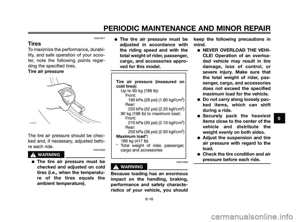 YAMAHA XMAX 125 2008 Workshop Manual EAU21871
Tires
To maximize the performance, durabi-
lity, and safe operation of your scoo-
ter, note the following points regar-
ding the specified tires.
Tire air pressure
The tire air pressure shoul YAMAHA XMAX 125 2008 Workshop Manual EAU21871
Tires
To maximize the performance, durabi-
lity, and safe operation of your scoo-
ter, note the following points regar-
ding the specified tires.
Tire air pressure
The tire air pressure shoul