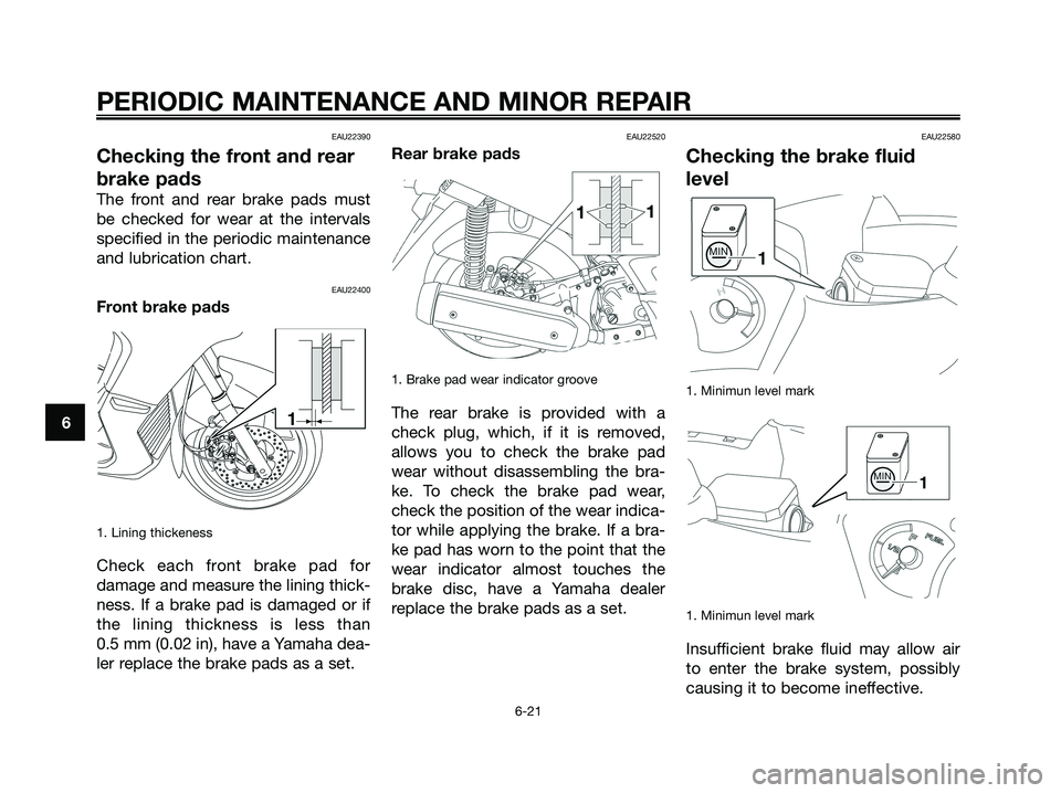 YAMAHA XMAX 125 2008 Repair Manual EAU22390
Checking the front and rear
brake pads
The front and rear brake pads must
be checked for wear at the intervals
specified in the periodic maintenance
and lubrication chart.
EAU22400
Front brak YAMAHA XMAX 125 2008 Repair Manual EAU22390
Checking the front and rear
brake pads
The front and rear brake pads must
be checked for wear at the intervals
specified in the periodic maintenance
and lubrication chart.
EAU22400
Front brak